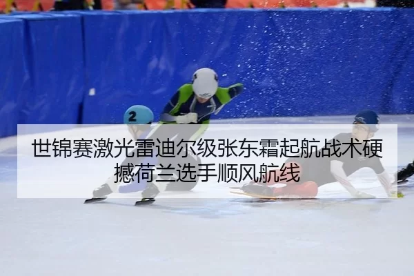 世锦赛激光雷迪尔级张东霜起航战术硬撼荷兰选手顺风航线
