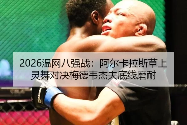 2026温网八强战：阿尔卡拉斯草上灵舞对决梅德韦杰夫底线磨耐